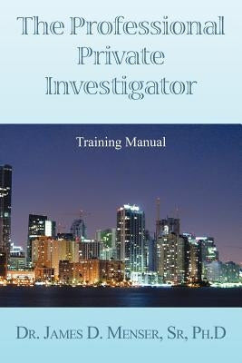 The Professional Private Investigator Training Manual: Training Manual by , Det James D. Menser