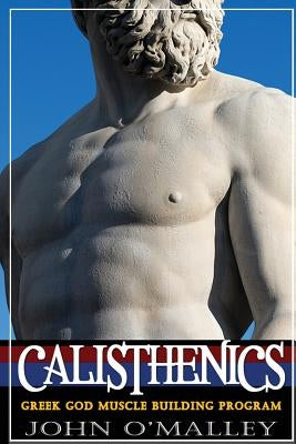 Calisthenics: 2.0: Greek God Muscle Building - The Ultimate Calisthenics Workout by O'Malley, John