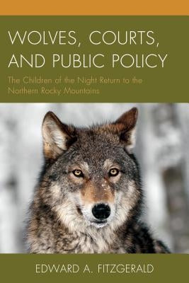 Wolves, Courts, and Public Policy: The Children of the Night Return to the Northern Rocky Mountains by Fitzgerald, Edward A.