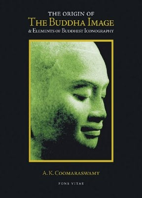 The Origin of the Buddha Image & Elements of Buddhist Iconography by Coomaraswamy, A. K.