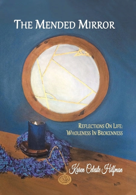 The Mended Mirror: Reflections On Life: Wholeness In Brokenness by Hilfman, Karen Celeste