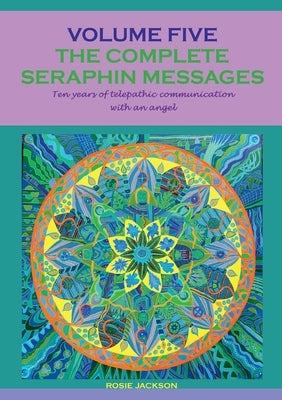 The complete seraphin messages: Volume 5:10 years of telepathic communication with an angel by Jackson, Rosie