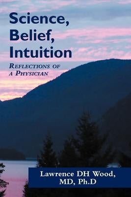 Science, Belief, Intuition: Reflections of a Physician by Wood, L. D. H.