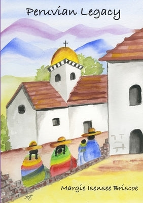 Peruvian Legacy by Isensee Briscoe, Marguerite