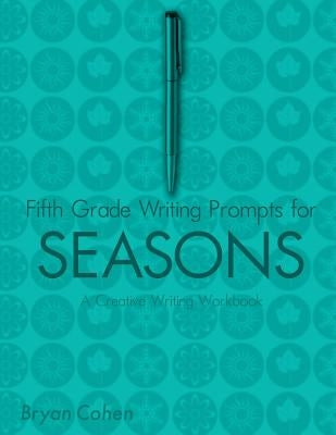 Fifth Grade Writing Prompts for Seasons: A Creative Writing Workbook by Cohen, Bryan