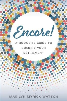Encore!: A Boomer's Guide to Rocking Your Retirement by Watson, Marilyn Myrick