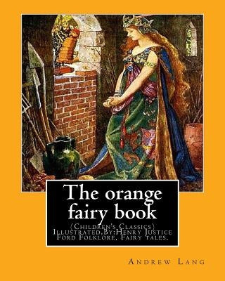 The orange fairy book. By: Andrew Lang, illustrated By: H.J. Ford: (Children's Classics) Illustrated, Folklore, Fairy tales. Henry Justice Ford ( by Ford, H. J.
