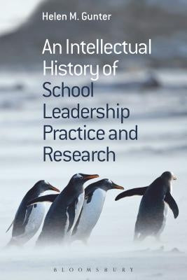 An Intellectual History of School Leadership Practice and Research by Gunter, Helen M.
