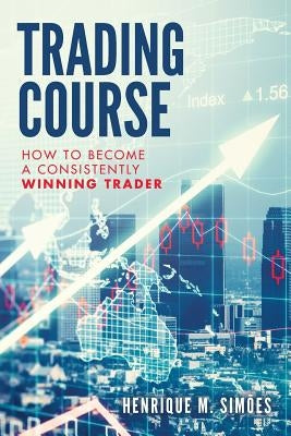 Trading Course: How to Become a Consistently Winning Trader by Simões, Henrique M.