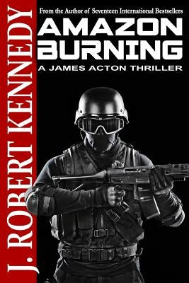 Amazon Burning: A James Acton Thriller Book #10 by Kennedy, J. Robert
