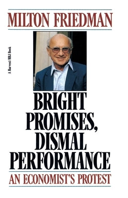 Bright Promises, Dismal Performance: An Economist's Protest by Friedman, Milton