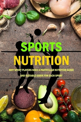 Sports Nutrition: Why Sport Players Need A Particular Nutrition Guide And Suitable Guide For Each Sport: Nutrition Book by Donaldson, Jamaine