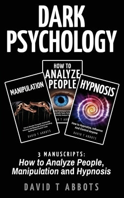 Dark Psychology: 3 Manuscripts How to Analyze People, Manipulation and Hypnosis by Abbots, David T.