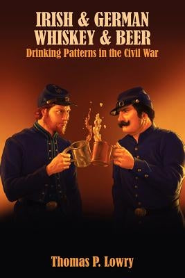 Irish and German -- Whiskey and Beer: Drinking Patterns in the Civil War by Lowry, Thomas P.