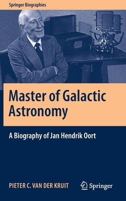 Master of Galactic Astronomy: A Biography of Jan Hendrik Oort by Van Der Kruit, Pieter C.