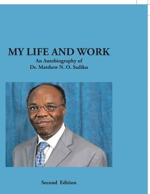 My Life and Work: An Autobiography of Dr. Matthew N. O. Sadiku by Sadiku, Matthew N. O.