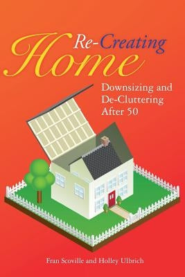 Re-Creating Home: Downsizing and De-Cluttering After 50 by Ulbrich, Holley
