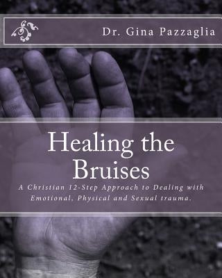 Healing the Bruises: A Christian 12-Step Approach to Dealing with Domestic Violence by Pazzaglia, Gina