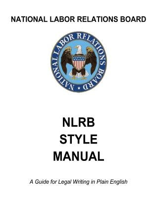 National Labor Relations Board: NLRB Style Manual: A Guide for Legal Writing in Plain English by Government, United States