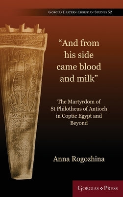 The Martyrdom of St Philotheus of Antioch in Coptic Egypt and Beyond: The Martyrdom of St Philotheus of Antioch in Coptic Egypt and Beyond by Rogozhina, Anna