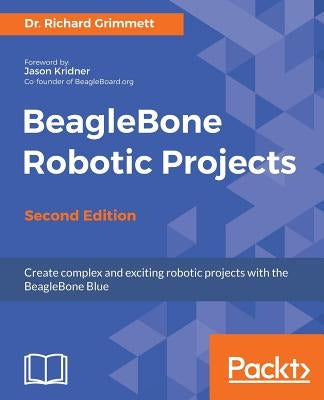 BeagleBone Robotic Projects - Second Edition by Grimmett, Richard