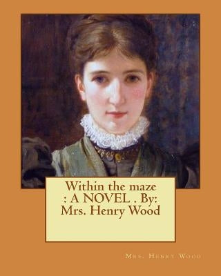 Within the maze: A NOVEL . By: Mrs. Henry Wood by Wood, Mrs Henry