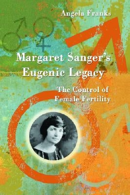 Margaret Sanger's Eugenic Legacy: The Control of Female Fertility by Franks, Angela