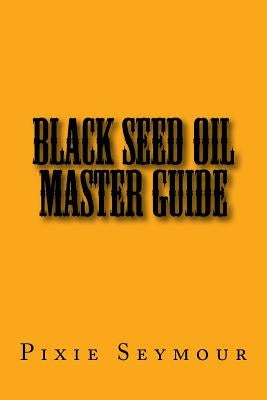 Black Seed Oil Master Guide by Seymour, Pixie