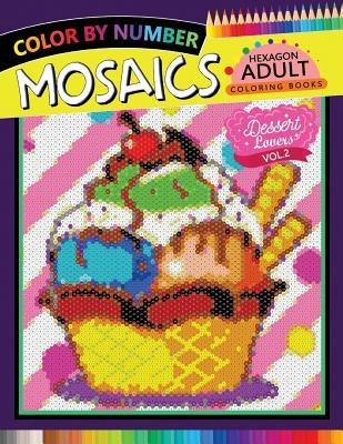 Dessert Lovers Mosaics Hexagon Coloring Books 2: Color by Number for Adults Stress Relieving Design by Rocket Publishing