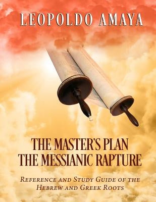 The Master's Plan: The Messianic Rapture: Reference and Study Guide of the Hebrew and Greek Roots by Amaya, Leopoldo