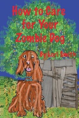 How to Care for Your Zombie Dog by Smith, Lori