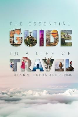 The Essential Guide to a Life of Travel: the ABC's of International Travel by Schindler Ph. D., DiAnn
