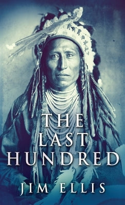 The Last Hundred: A Novel Of The Apache Wars by Ellis, Jim