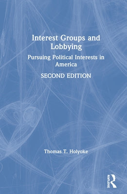 Interest Groups and Lobbying: Pursuing Political Interests in America by Holyoke, Thomas T.