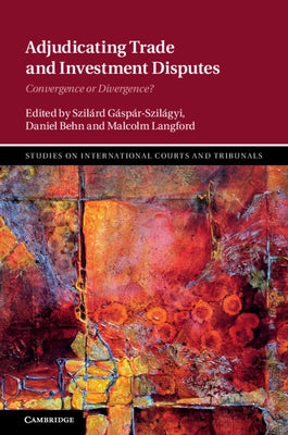 Adjudicating Trade and Investment Disputes: Convergence or Divergence? by Gáspár-Szilágyi, Szilárd