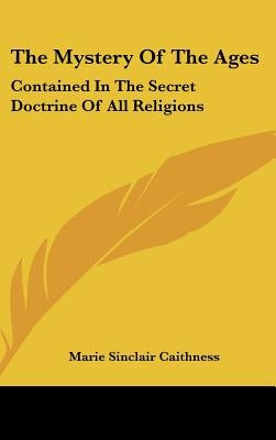 The Mystery Of The Ages: Contained In The Secret Doctrine Of All Religions by Caithness, Marie Sinclair