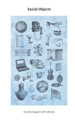 Social Objects: Essays, Interviews, Projects and Interventions on Socially Engaged Craft by Collective, Socially Engaged Craft