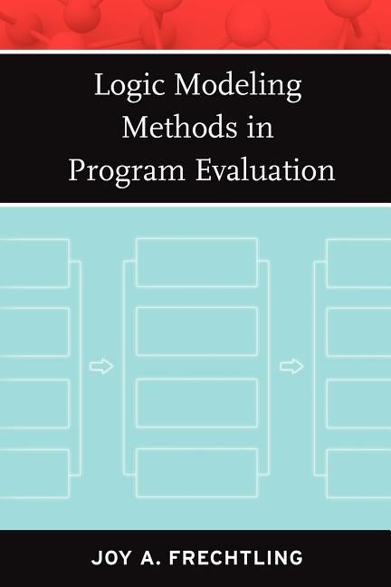 Logic Modeling Methods in Program Evaluation by Frechtling, Joy A.