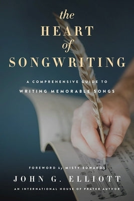 The Heart of Songwriting: A Comprehensive Guide to Writing Memorable Songs by Elliott, John G.