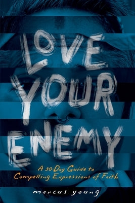 Love Your Enemy: A 30-Day Guide to Compelling Expressions of Faith by Young, Marcus J.