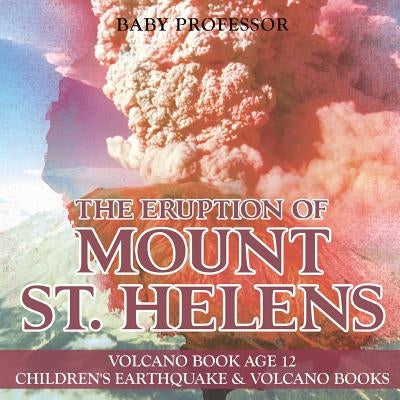 The Eruption of Mount St. Helens - Volcano Book Age 12 Children's Earthquake & Volcano Books by Baby Professor