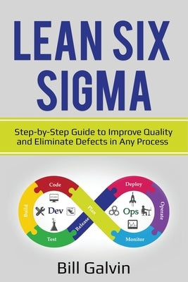 Lean Six Sigma: Step-by-Step Guide to Improve Quality and Eliminate Defects in Any Process. by Galvin, Bill