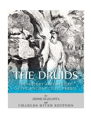 The Druids: The History and Mystery of the Ancient Celtic Priests by Charles River Editors