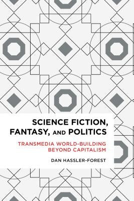 Science Fiction, Fantasy, and Politics: Transmedia World-Building Beyond Capitalism by Hassler-Forest, Dan