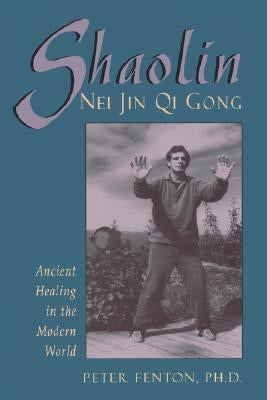 Shaolin Nei Jin Qi Gong: Ancient Healing in the Modern World by Fenton Phd, Peter