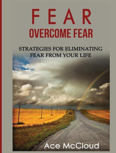 Fear: Overcome Fear: Strategies For Eliminating Fear From Your Life by McCloud, Ace
