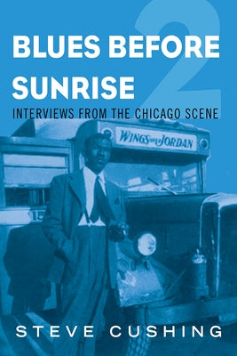 Blues Before Sunrise 2: Interviews from the Chicago Scene by Cushing, Steve
