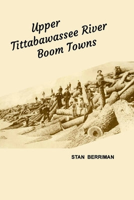 Upper Tittabawassee River Boom Towns by Berriman, Stan
