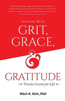 Leading with Grit, Grace and Gratitude: Timeless Lessons for Life by Eich, Ritch K.