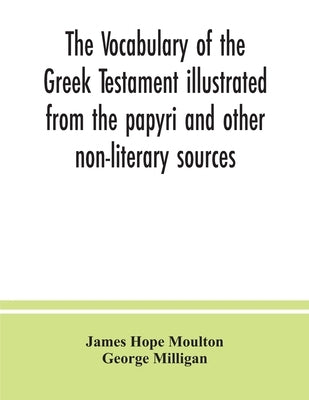 The vocabulary of the Greek Testament illustrated from the papyri and other non-literary sources by Hope Moulton, James